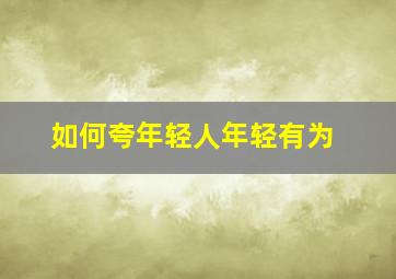 如何夸年轻人年轻有为