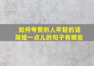 如何夸赞别人年轻的话简短一点儿的句子有哪些