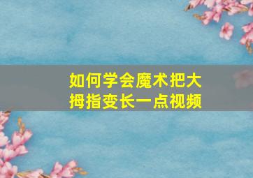 如何学会魔术把大拇指变长一点视频