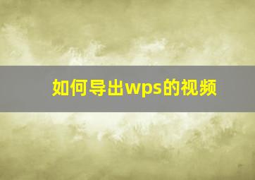 如何导出wps的视频