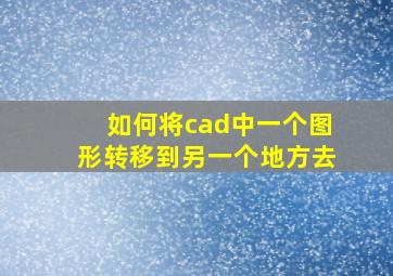 如何将cad中一个图形转移到另一个地方去