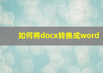 如何将docx转换成word