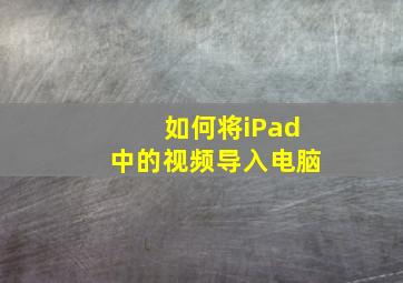 如何将iPad中的视频导入电脑