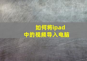 如何将ipad中的视频导入电脑