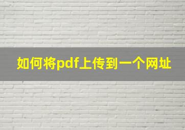 如何将pdf上传到一个网址