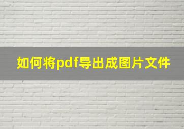 如何将pdf导出成图片文件