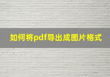 如何将pdf导出成图片格式