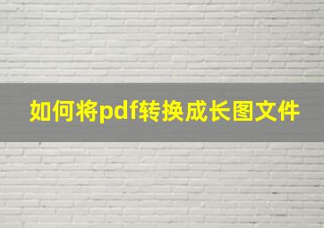 如何将pdf转换成长图文件