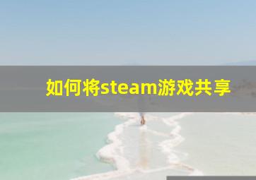 如何将steam游戏共享