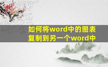 如何将word中的图表复制到另一个word中