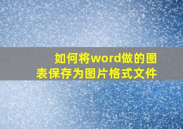 如何将word做的图表保存为图片格式文件