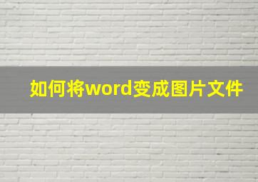 如何将word变成图片文件