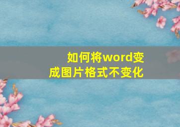 如何将word变成图片格式不变化