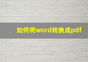 如何将word转换成pdf