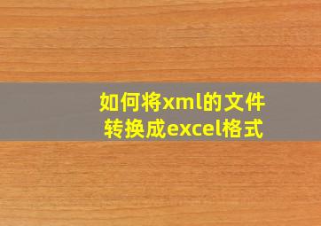 如何将xml的文件转换成excel格式