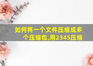 如何将一个文件压缩成多个压缩包,用2345压缩