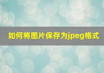 如何将图片保存为jpeg格式