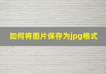 如何将图片保存为jpg格式