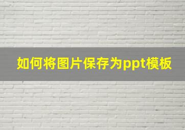 如何将图片保存为ppt模板