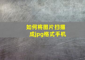 如何将图片扫描成jpg格式手机