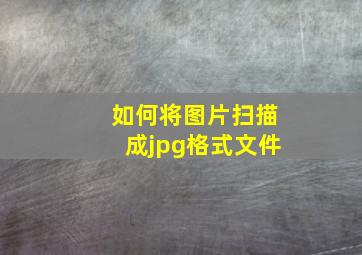 如何将图片扫描成jpg格式文件