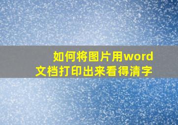 如何将图片用word文档打印出来看得清字