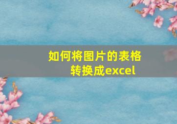 如何将图片的表格转换成excel