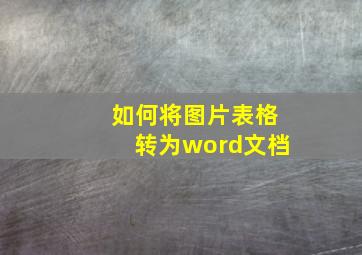 如何将图片表格转为word文档