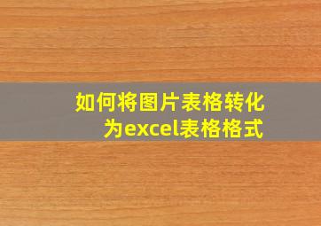 如何将图片表格转化为excel表格格式