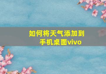 如何将天气添加到手机桌面vivo