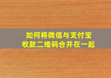 如何将微信与支付宝收款二维码合并在一起