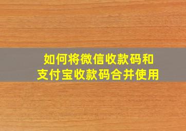 如何将微信收款码和支付宝收款码合并使用