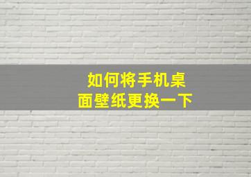 如何将手机桌面壁纸更换一下