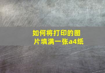 如何将打印的图片填满一张a4纸