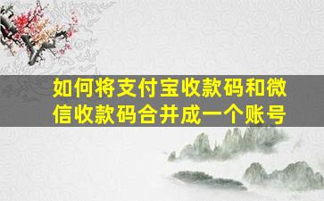 如何将支付宝收款码和微信收款码合并成一个账号