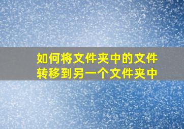 如何将文件夹中的文件转移到另一个文件夹中