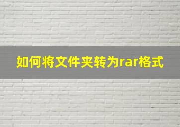 如何将文件夹转为rar格式