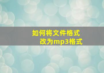 如何将文件格式改为mp3格式