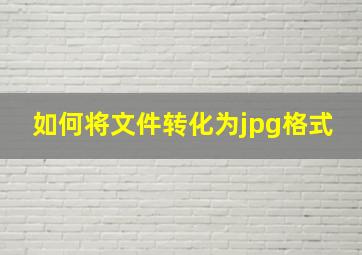 如何将文件转化为jpg格式