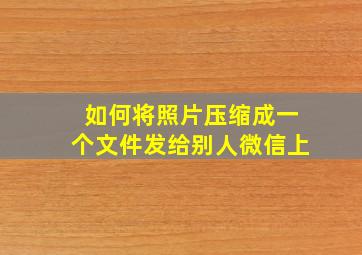 如何将照片压缩成一个文件发给别人微信上