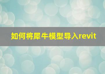 如何将犀牛模型导入revit