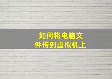 如何将电脑文件传到虚拟机上