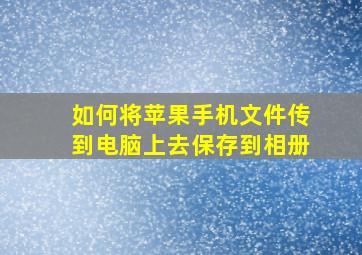 如何将苹果手机文件传到电脑上去保存到相册