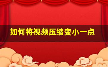 如何将视频压缩变小一点