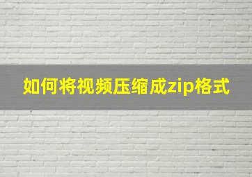 如何将视频压缩成zip格式