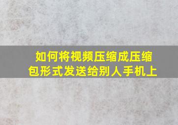 如何将视频压缩成压缩包形式发送给别人手机上