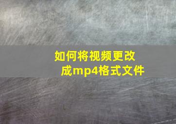 如何将视频更改成mp4格式文件