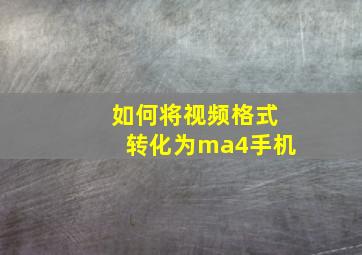 如何将视频格式转化为ma4手机