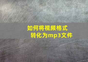 如何将视频格式转化为mp3文件