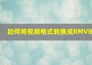 如何将视频格式转换成RMVB